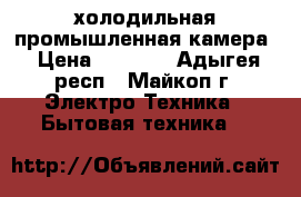 холодильная промышленная камера › Цена ­ 5 000 - Адыгея респ., Майкоп г. Электро-Техника » Бытовая техника   